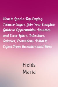 How to Land a Top-Paying Tobacco buyers Job: Your Complete Guide to Opportunities, Resumes and Cover Letters, Interviews, Salaries, Promotions, What to Expect From Recruiters and More