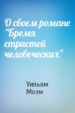 Обложка книги «О своем романе "Бремя страстей человеческих"» — Уильям Моэм
