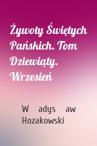 Żywoty Świętych Pańskich. Tom Dziewiąty. Wrzesień