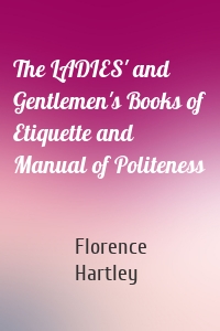 The LADIES' and Gentlemen's Books of Etiquette and Manual of Politeness