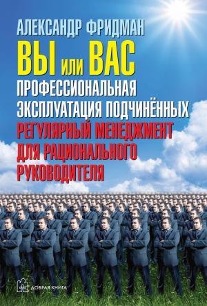 Обложка книги «Вы или вас: профессиональная эксплуатация подчиненных. Регулярный менеджмент для рационального руководителя» — Александр Фридман