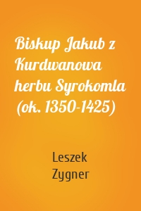 Biskup Jakub z Kurdwanowa herbu Syrokomla (ok. 1350-1425)