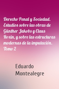 Derecho Penal y Sociedad. Estudios sobre las obras de Günther Jakobs y Claus Roxin, y sobre las estructuras modernas de la imputación. Tomo 2