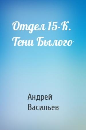 Обложка книги «Отдел 15-К. Тени Былого» — Андрей Васильев