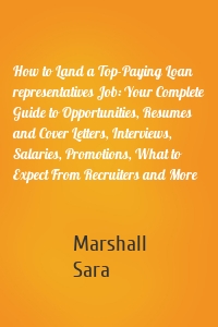 How to Land a Top-Paying Loan representatives Job: Your Complete Guide to Opportunities, Resumes and Cover Letters, Interviews, Salaries, Promotions, What to Expect From Recruiters and More