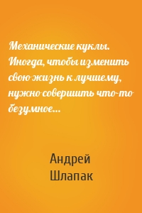 Механические куклы. Иногда, чтобы изменить свою жизнь к лучшему, нужно совершить что-то безумное…