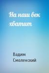 Вадим Смоленский - На наш век хватит