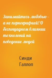 Занимайтесь любовью – а не порнографией! О беспощадном влиянии технологий на поведение людей