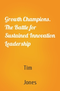 Growth Champions. The Battle for Sustained Innovation Leadership