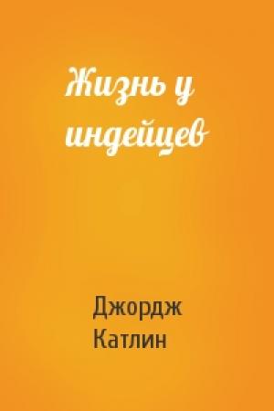 Обложка книги «Жизнь у индейцев» — Джордж Катлин