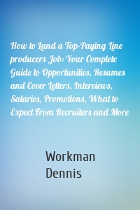 How to Land a Top-Paying Line producers Job: Your Complete Guide to Opportunities, Resumes and Cover Letters, Interviews, Salaries, Promotions, What to Expect From Recruiters and More