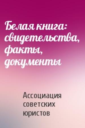 Обложка книги «Белая книга: свидетельства, факты, документы» — Ассоциация советских юристов
