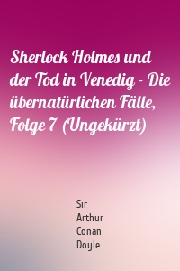 Sherlock Holmes und der Tod in Venedig - Die übernatürlichen Fälle, Folge 7 (Ungekürzt)