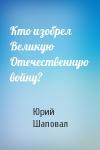 Юрий Шаповал - Кто изобрел Великую Отечественную войну?