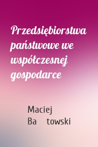 Przedsiębiorstwa państwowe we współczesnej gospodarce