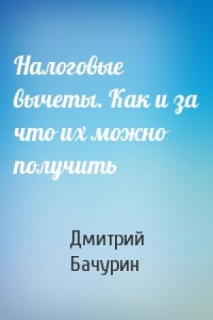 Обложка книги «Налоговые вычеты. Как и за что их можно получить» — Дмитрий Бачурин
