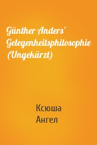 Günther Anders' Gelegenheitsphilosophie (Ungekürzt)