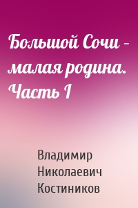 Большой Сочи – малая родина. Часть I