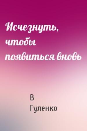 Обложка книги «Исчезнуть, чтобы появиться вновь» — Виктор Владимирович Гуленко