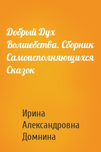 Добрый Дух Волшебства. Сборник Самоисполняющихся Сказок