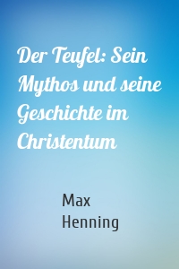 Der Teufel: Sein Mythos und seine Geschichte im Christentum