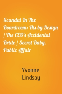 Scandal In The Boardroom: His by Design / The CEO's Accidental Bride / Secret Baby, Public Affair