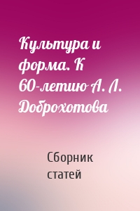 Культура и форма. К 60-летию А. Л. Доброхотова