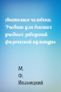 Анатомия человека. Учебник для высших учебных заведений физической культуры