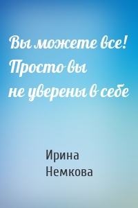 Вы можете все! Просто вы не уверены в себе