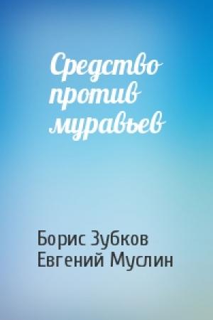Обложка книги «Средство против муравьев» — Борис Зубков, Евгений Муслин
