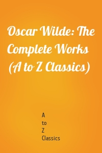 Oscar Wilde: The Complete Works (A to Z Classics)