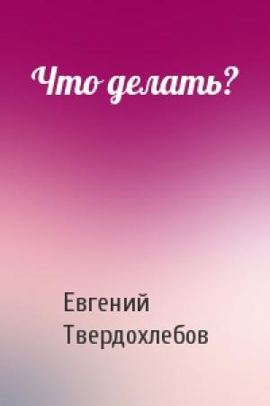 Обложка книги «Что делать?» — Евгений Твердохлебов