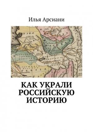 Обложка книги «Как украли российскую историю» — Илья Арсиани