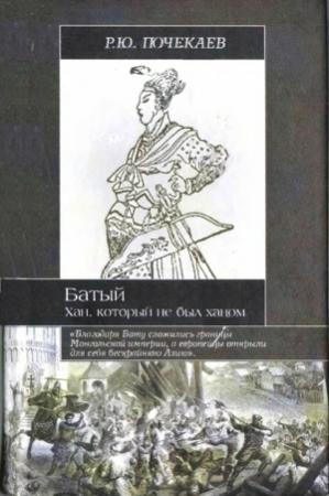 Обложка книги «Батый. Хан, который не был ханом» — Роман Почекаев