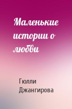 Обложка книги «Маленькие истории о любви» — Гюлли Джангирова