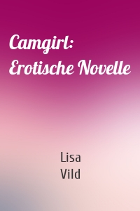 Camgirl: Erotische Novelle