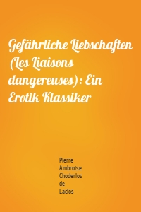 Gefährliche Liebschaften (Les Liaisons dangereuses): Ein Erotik Klassiker