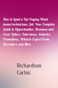 How to Land a Top-Paying Wind tunnel technicians Job: Your Complete Guide to Opportunities, Resumes and Cover Letters, Interviews, Salaries, Promotions, What to Expect From Recruiters and More