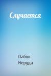 Пабло Неруда - Случается