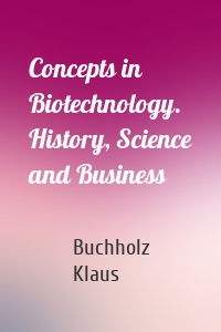 Concepts in Biotechnology. History, Science and Business