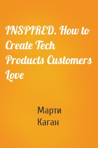 INSPIRED. How to Create Tech Products Customers Love