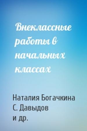 Обложка книги «Внеклассные работы в начальных классах» — Наталия Богачкина, С. Давыдов, Роман Сиренко, Светлана Зубанова