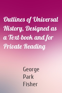 Outlines of Universal History, Designed as a Text-book and for Private Reading