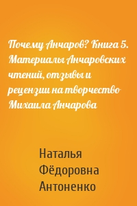 Почему Анчаров? Книга 5. Материалы Анчаровских чтений, отзывы и рецензии на творчество Михаила Анчарова