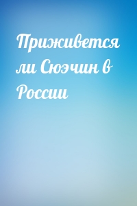 Приживется ли Сюэчин в России