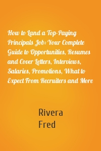 How to Land a Top-Paying Principals Job: Your Complete Guide to Opportunities, Resumes and Cover Letters, Interviews, Salaries, Promotions, What to Expect From Recruiters and More