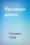 Екатерина Садур - Перелетные работы