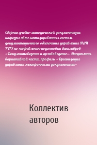 Сборник учебно-методической документации кафедры автоматизированных систем документационного обеспечения управления ИАИ РГГУ по направлению подготовки бакалавров «Документоведение и архивоведение». Дисциплины вариативной части, профиль «Организация управления электронными документами»