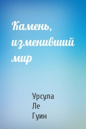 Обложка книги «Камень, изменивший мир» — Урсула Ле Гуин