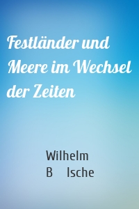 Festländer und Meere im Wechsel der Zeiten